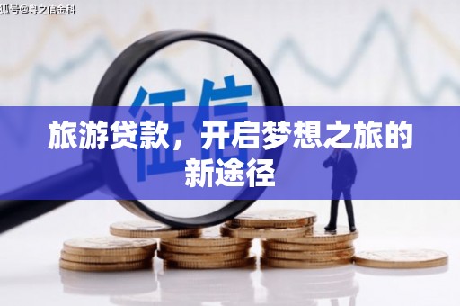 亭湖旅游贷款，开启梦想之旅的新途径