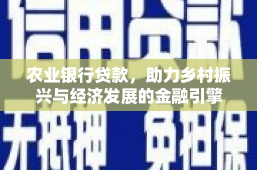 亭湖农业银行贷款，助力乡村振兴与经济发展的金融引擎