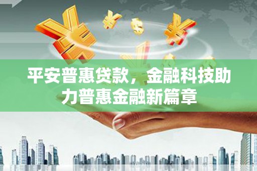 亭湖平安普惠贷款，金融科技助力普惠金融新篇章