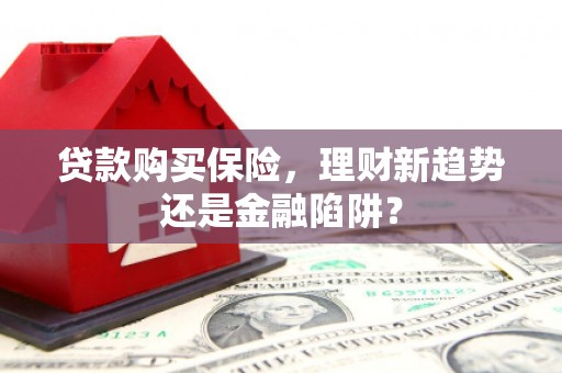 亭湖贷款购买保险，理财新趋势还是金融陷阱？