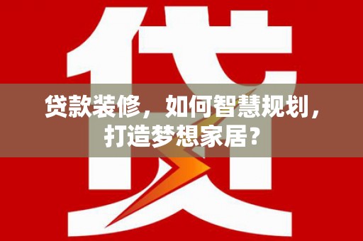 亭湖贷款装修，如何智慧规划，打造梦想家居？