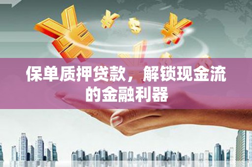 亭湖保单质押贷款，解锁现金流的金融利器