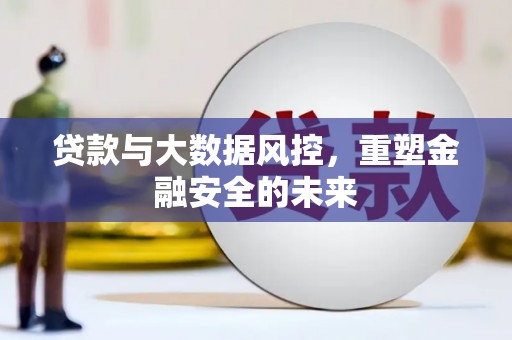 亭湖贷款与大数据风控，重塑金融安全的未来