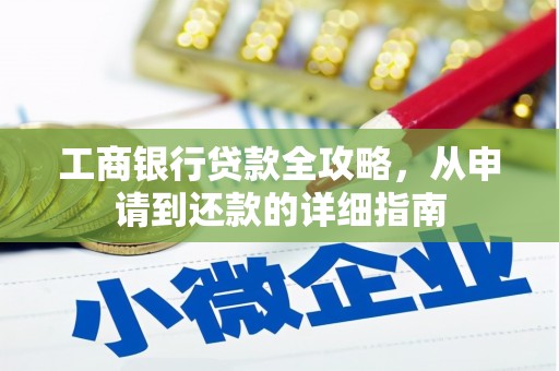 亭湖工商银行贷款全攻略，从申请到还款的详细指南
