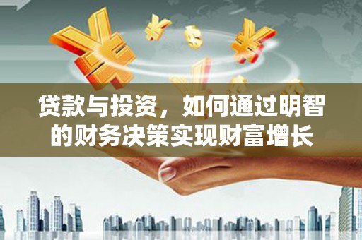 亭湖贷款与投资，如何通过明智的财务决策实现财富增长