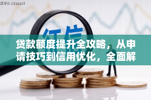 亭湖贷款额度提升全攻略，从申请技巧到信用优化，全面解析