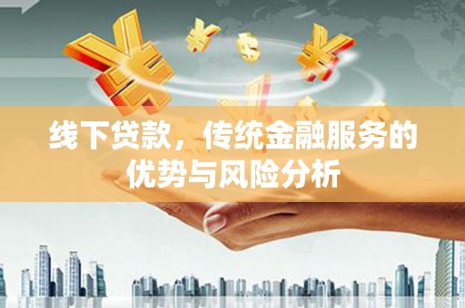 亭湖线下贷款，传统金融服务的优势与风险分析