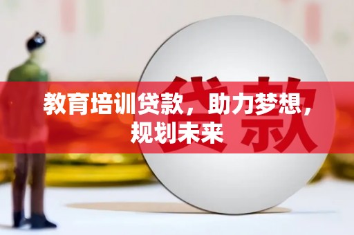 亭湖教育培训贷款，助力梦想，规划未来