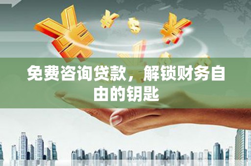 亭湖免费咨询贷款，解锁财务自由的钥匙