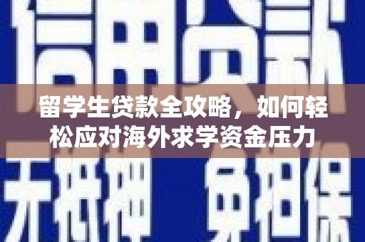 亭湖留学生贷款全攻略，如何轻松应对海外求学资金压力