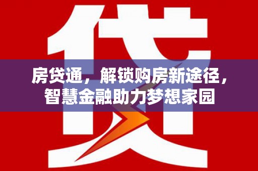 亭湖房贷通，解锁购房新途径，智慧金融助力梦想家园
