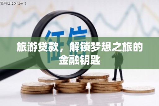 亭湖旅游贷款，解锁梦想之旅的金融钥匙