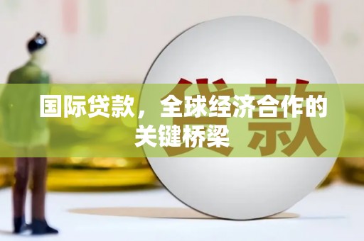 亭湖国际贷款，全球经济合作的关键桥梁