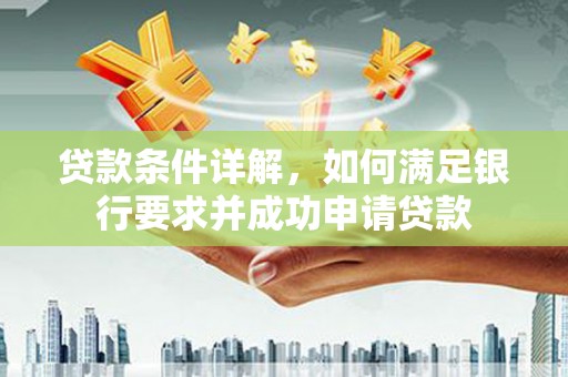 亭湖贷款条件详解，如何满足银行要求并成功申请贷款