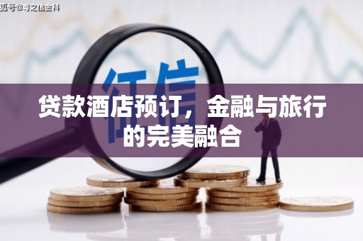 亭湖贷款酒店预订，金融与旅行的完美融合