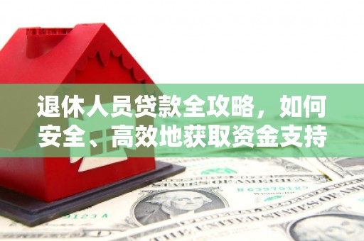 亭湖退休人员贷款全攻略，如何安全、高效地获取资金支持