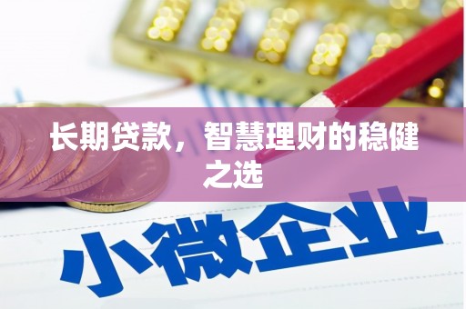 亭湖长期贷款，智慧理财的稳健之选