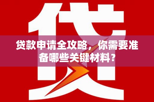 亭湖贷款申请全攻略，你需要准备哪些关键材料？