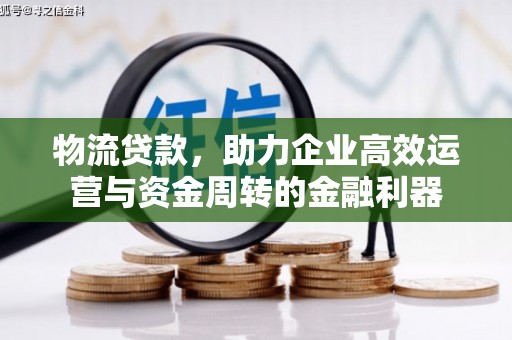 亭湖物流贷款，助力企业高效运营与资金周转的金融利器