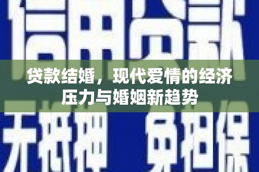 亭湖贷款结婚，现代爱情的经济压力与婚姻新趋势