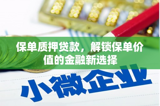亭湖保单质押贷款，解锁保单价值的金融新选择