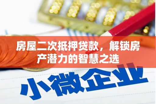 亭湖房屋二次抵押贷款，解锁房产潜力的智慧之选