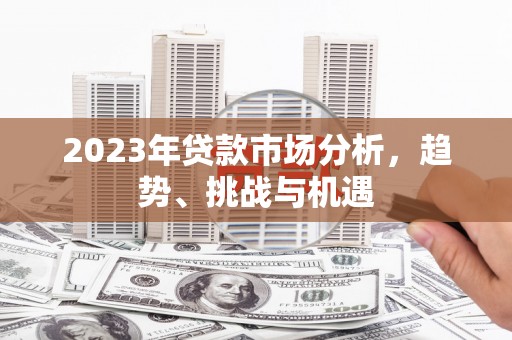 亭湖2023年贷款市场分析，趋势、挑战与机遇