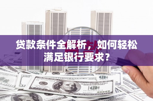 亭湖贷款条件全解析，如何轻松满足银行要求？