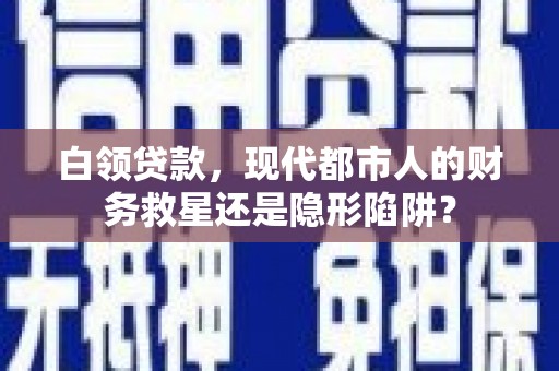 亭湖白领贷款，现代都市人的财务救星还是隐形陷阱？