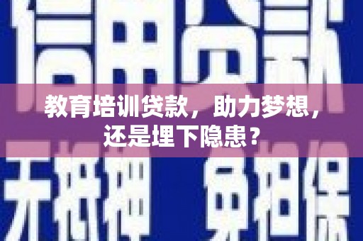 亭湖教育培训贷款，助力梦想，还是埋下隐患？