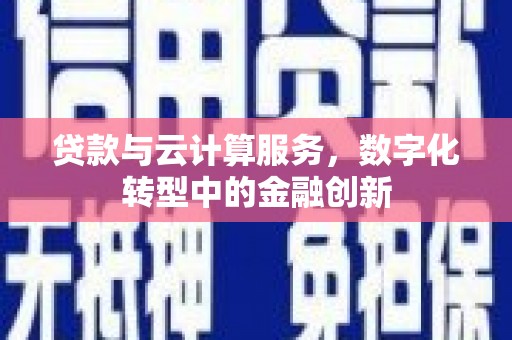 亭湖贷款与云计算服务，数字化转型中的金融创新