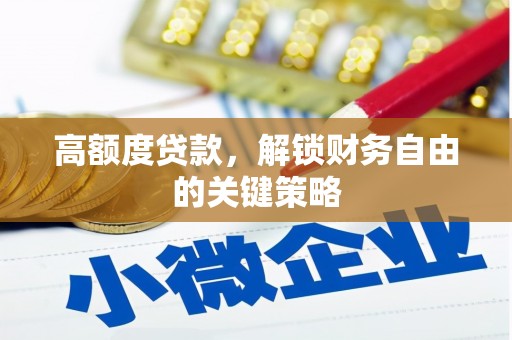 亭湖高额度贷款，解锁财务自由的关键策略