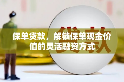 亭湖保单贷款，解锁保单现金价值的灵活融资方式