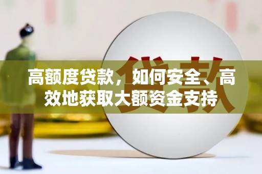 亭湖高额度贷款，如何安全、高效地获取大额资金支持