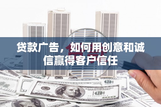 亭湖贷款广告，如何用创意和诚信赢得客户信任