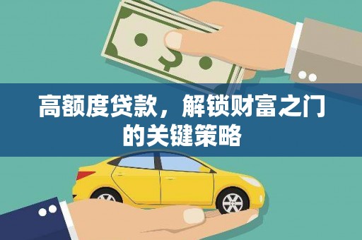 亭湖高额度贷款，解锁财富之门的关键策略