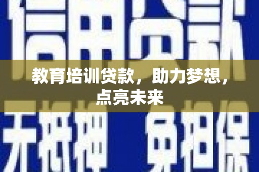 亭湖教育培训贷款，助力梦想，点亮未来