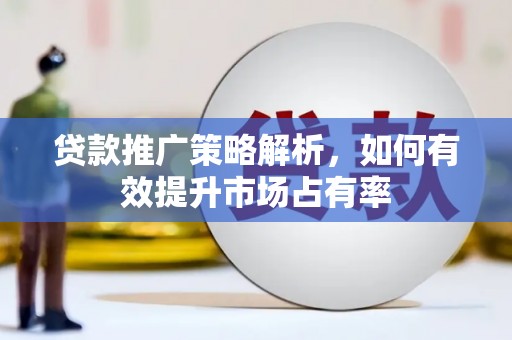 亭湖贷款推广策略解析，如何有效提升市场占有率