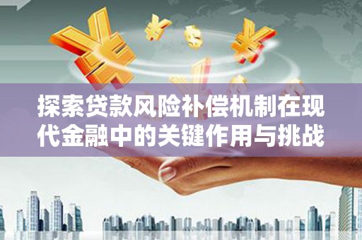 亭湖探索贷款风险补偿机制在现代金融中的关键作用与挑战