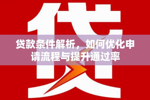 亭湖贷款条件解析，如何优化申请流程与提升通过率