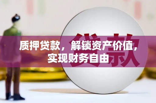 亭湖质押贷款，解锁资产价值，实现财务自由