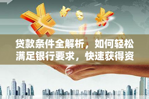 亭湖贷款条件全解析，如何轻松满足银行要求，快速获得资金支持