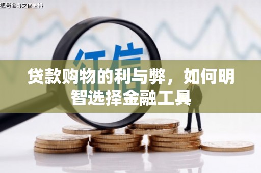亭湖贷款购物的利与弊，如何明智选择金融工具