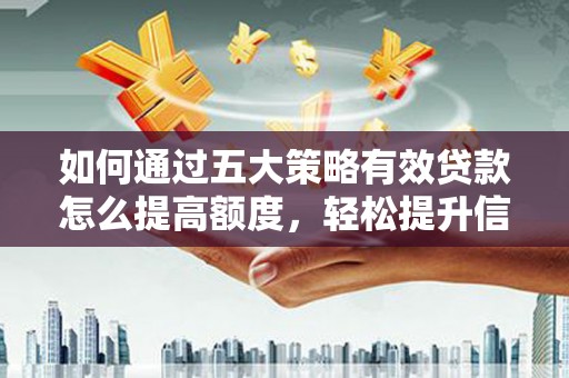 亭湖如何通过五大策略有效贷款怎么提高额度，轻松提升信用价值