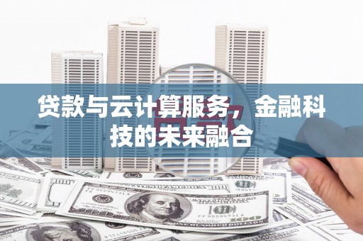 亭湖贷款与云计算服务，金融科技的未来融合