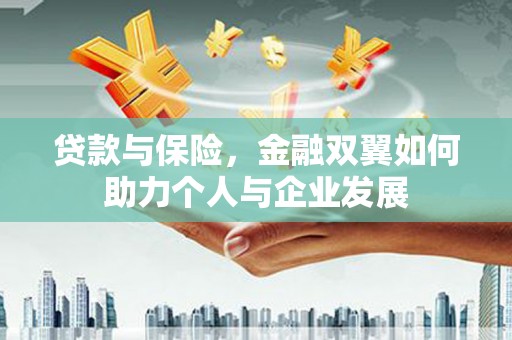 亭湖贷款与保险，金融双翼如何助力个人与企业发展