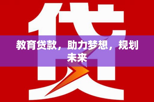 亭湖教育贷款，助力梦想，规划未来