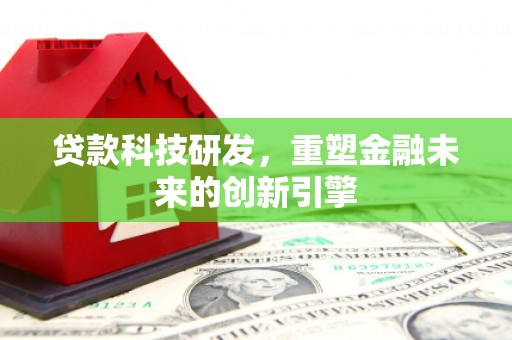 亭湖贷款科技研发，重塑金融未来的创新引擎