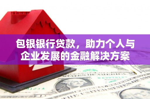 亭湖包银银行贷款，助力个人与企业发展的金融解决方案