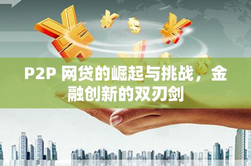 亭湖P2P 网贷的崛起与挑战，金融创新的双刃剑